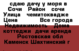 сдаю дачу у моря в Сочи › Район ­ сочи › Улица ­ чемитоквадже › Цена ­ 3 000 - Все города Недвижимость » Дома, коттеджи, дачи аренда   . Ростовская обл.,Каменск-Шахтинский г.